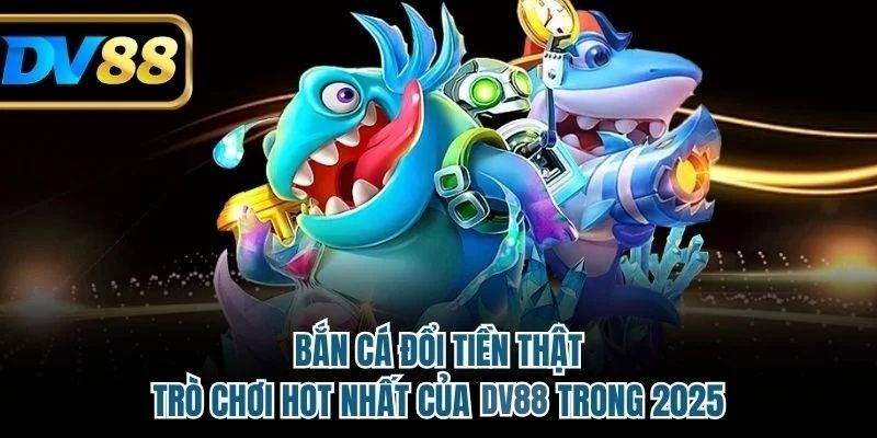 Bắn Cá Đổi Tiền Thật - Trò Chơi Hot Nhất Của DV88 Trong 2025 5 Bắn cá đổi tiền thật