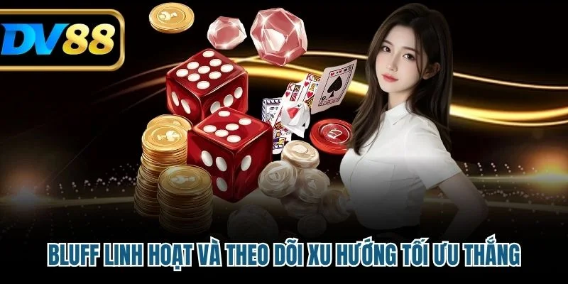 Bluff linh hoạt và theo dõi xu hướng tối ưu thắng
