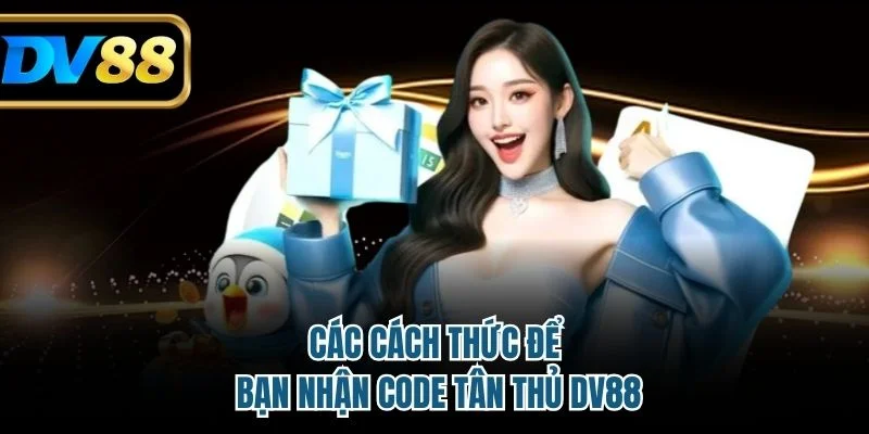 Code Tân Thủ DV88 - Quà Khủng Chào Mừng Hội Viên Mới 3 Các cách thức để bạn nhận code tân thủ DV88