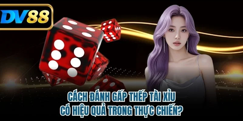 Cách Đánh Gấp Thếp Tài Xỉu Có Hiệu Quả Trong Thực Chiến? 2 Cách đánh gấp thếp tài xỉu