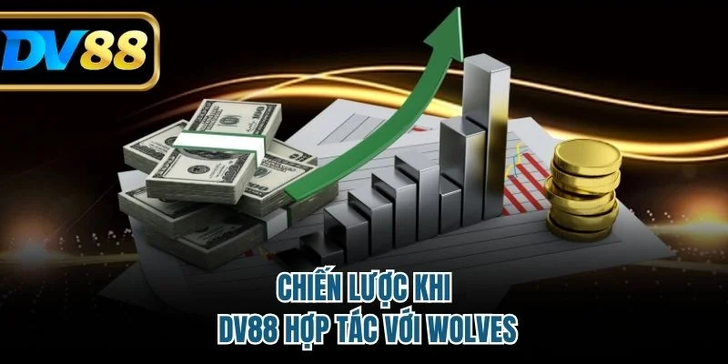 DV88 Hợp Tác Với Wolves - Bước Đột Phá Chiến Lược Mới 3 Chiến lược khi DV88 hợp tác với Wolves