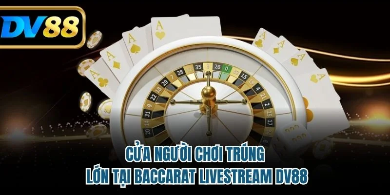 Baccarat Livestream DV88 – Chinh Phục Với Chiến Lược Hợp Lý 3 Cửa người chơi trúng lớn tại baccarat livestream DV88