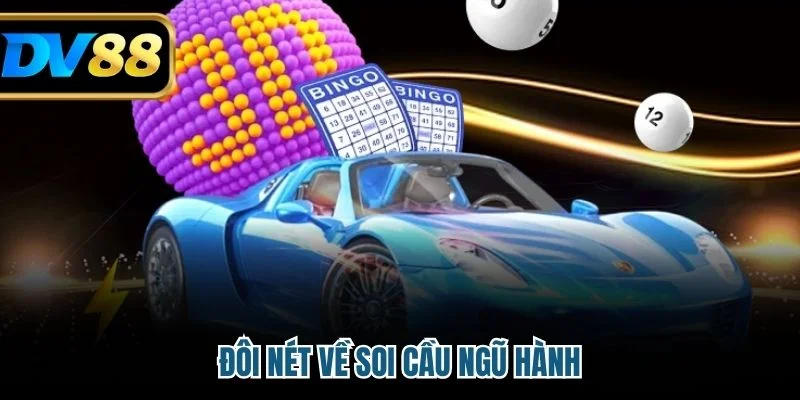 Soi Cầu Ngũ Hành Chuẩn Xác Giúp Bạn Tăng Tỷ Lệ Trúng Lớn 2 Đôi nét về soi cầu ngũ hành