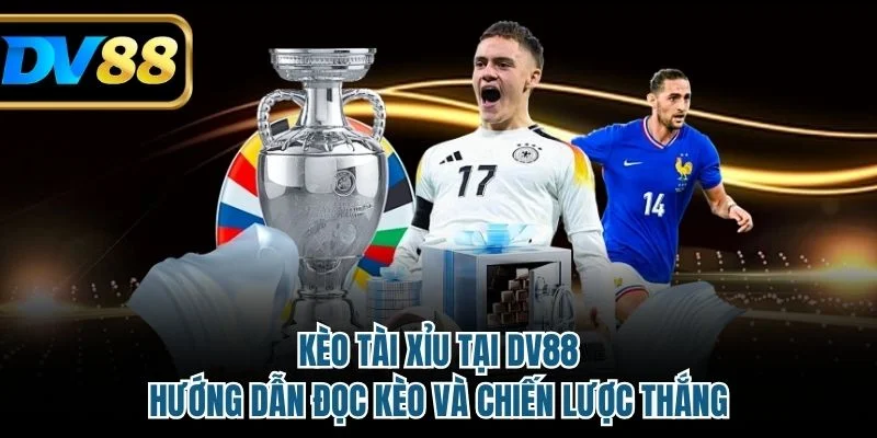 Kèo Tài Xỉu Tại DV88 - Hướng Dẫn Đọc Kèo Và Chiến Lược Thắng 1 Kèo tài xỉu