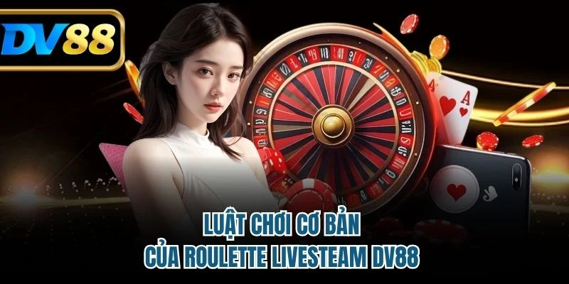 Roulette Live Stream DV88 - Tựa Game Thú Vị Và Hấp Dẫn 3 Chi tiết về luật chơi game casino hot