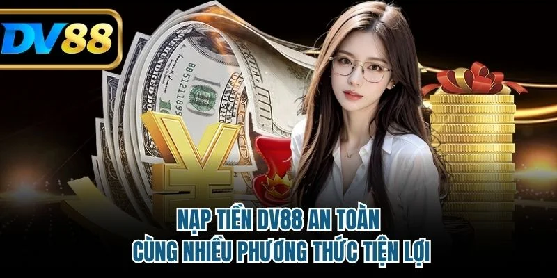 Nạp Tiền DV88 An Toàn Cùng Nhiều Phương Thức Tiện Lợi 1 nạp tiền DV88