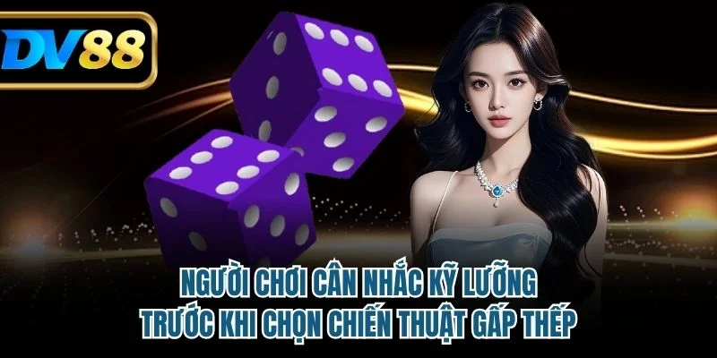 Cách Đánh Gấp Thếp Tài Xỉu Có Hiệu Quả Trong Thực Chiến? 4 Người chơi cân nhắc kỹ lưỡng trước khi chọn chiến thuật gấp thếp