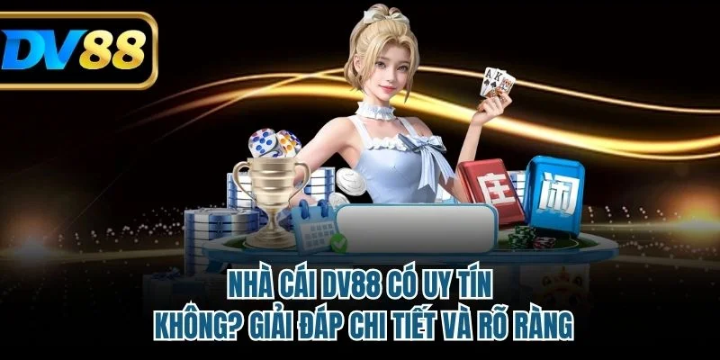 Nhà Cái DV88 Có Uy Tín Không? Giải Đáp Chi Tiết Và Rõ Ràng 2 Nhà cái DV88 có uy tín không
