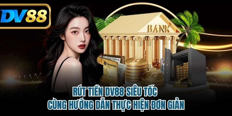 Rút Tiền DV88 Siêu Tốc Cùng Hướng Dẫn Thực Hiện Đơn Giản 2 rút tiền DV88