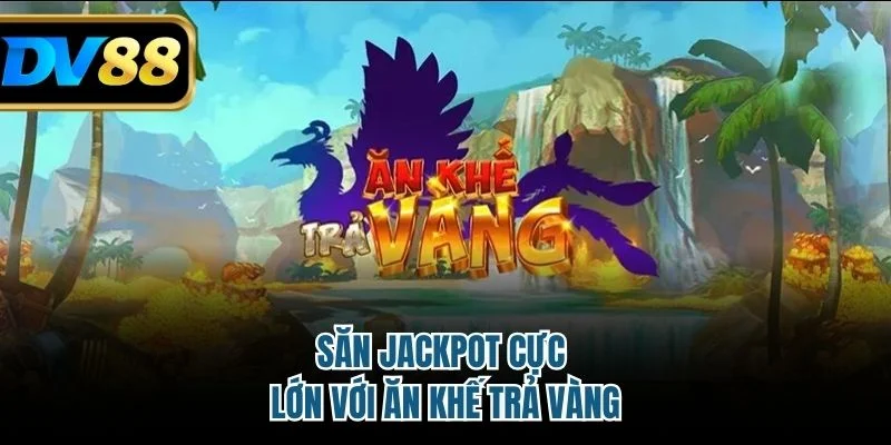 Săn Jackpot cực lớn với Ăn Khế Trả Vàng