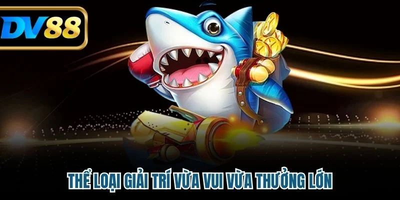 Bắn Cá Đổi Thưởng - Vừa Giải Trí Vừa Nắm Bắt Cơ Hội Làm Giàu 2 Thể loại giải trí vừa vui vừa thưởng lớn