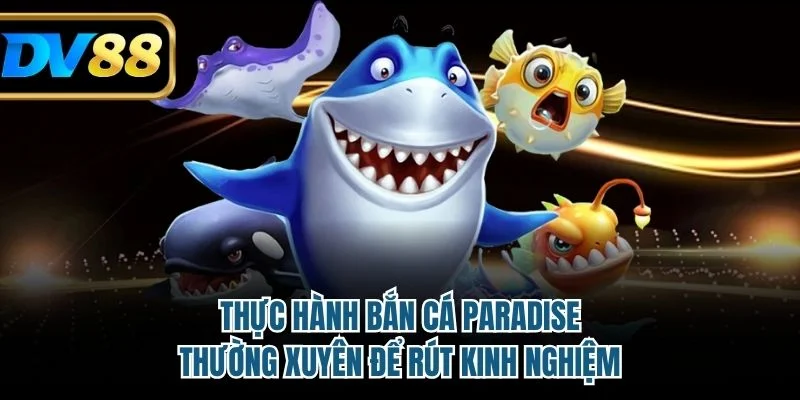 Bắn Cá Paradise - Trải Nghiệm Săn Cá Sống Động Trực Tuyến 4 Thực hành Bắn Cá Paradise thường xuyên để rút kinh nghiệm