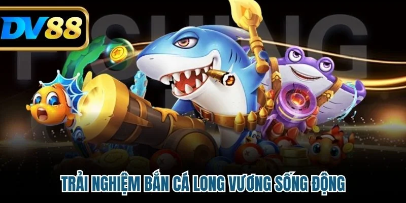 Bắn Cá Long Vương - Trò Chơi Giải Trí Online Đỉnh Cao 2025 2 Trải nghiệm Bắn Cá Long Vương sống động