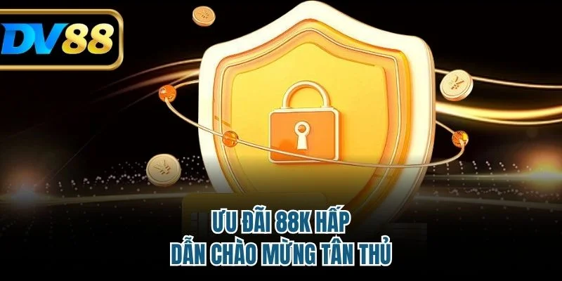 Ưu đãi 88K hấp dẫn chào mừng tân thủ