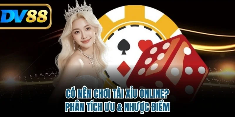 Có Nên Chơi Tài Xỉu Online? Ưu, Nhược Điểm Tại Nhà Cái DV88 3 Có nên chơi tài xỉu online