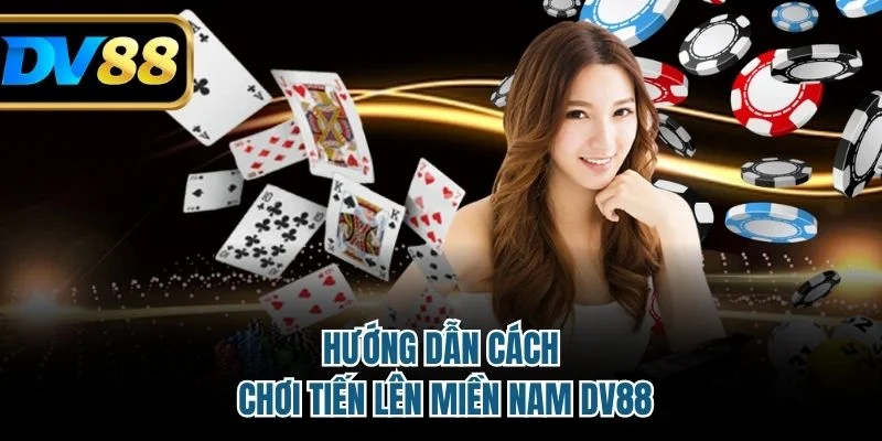 Tiến Lên Miền Nam DV88 – Hướng Dẫn Cách Chơi Hiệu Quả 3 Cách chơi tiến lên dễ hiểu cho anh em